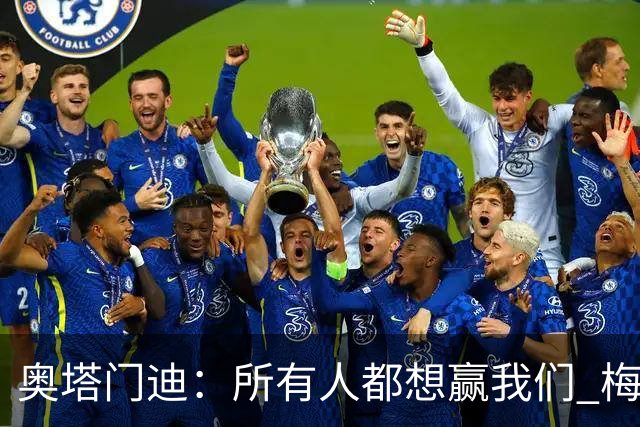 奥塔门迪：所有人都想赢我们 梅西是一个竞争野兽 让你不能放松