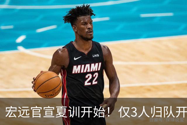 宏远官宣夏训开始！仅3人归队开练，杜锋仍缺席，胡明轩将回归