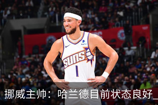 挪威主帅：哈兰德目前状态良好 他是世界上最好的射手