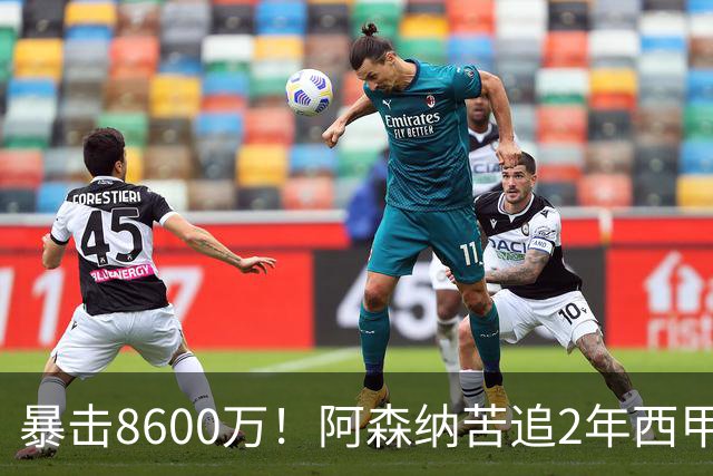 暴击8600万！阿森纳苦追2年西甲飞翼松口，英超三强疯抢悬念拉满